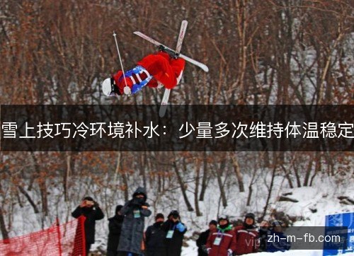 雪上技巧冷环境补水:少量多次维持体温稳定 雪上技巧冷环境补水:少量多次维持体温稳定